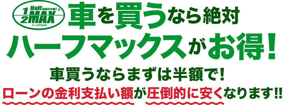 車を買うなら絶対ハーフマックスがお得! 車買うならまずは半額で! ローンの金利支払い額が圧倒的に安くなります!!