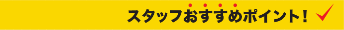 スタッフおすすめポイント！